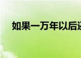 如果一万年以后还记得你（如果一万年）