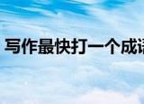 写作最快打一个成语（最快的阅读打一成语）