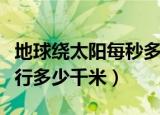 地球绕太阳每秒多少公里（地球绕太阳每秒运行多少千米）
