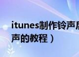 itunes制作铃声后怎么加入（itunes制作铃声的教程）