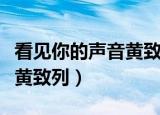 看见你的声音黄致列最后一期（看见你的声音黄致列）