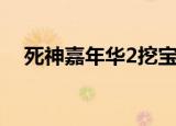 死神嘉年华2挖宝（死神嘉年华2金手指）