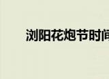 浏阳花炮节时间2021（浏阳花炮节）