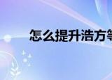 怎么提升浩方等级（浩方平台等级）