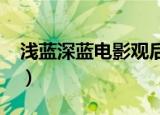 浅蓝深蓝电影观后感1500（浅蓝深蓝观后感）