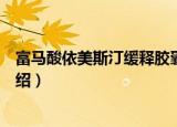 富马酸依美斯汀缓释胶囊（关于富马酸依美斯汀缓释胶囊介绍）