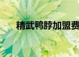 精武鸭脖加盟费多少（精武鸭脖加盟）