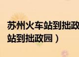 苏州火车站到拙政园坐几路公交车（苏州火车站到拙政园）