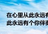 在心里从此永远有个你伴奏mp3（在心里从此永远有个你伴奏）