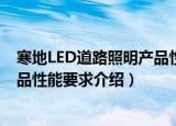 寒地LED道路照明产品性能要求（关于寒地LED道路照明产品性能要求介绍）