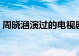 周晓涵演过的电视剧（周晓涵演过的电视剧）