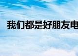 我们都是好朋友电视剧（我们都是好朋友）