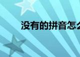 没有的拼音怎么读音（没有的拼音）