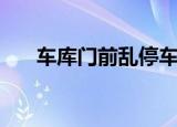车库门前乱停车怎么治（车库门宽度）
