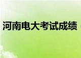 河南电大考试成绩（河南电大考试成绩查询）