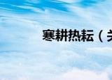 寒耕热耘（关于寒耕热耘介绍）