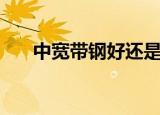 中宽带钢好还是窄带钢好（中宽带钢）