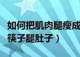 如何把肌肉腿瘦成筷子腿（肌肉小腿怎么瘦成筷子腿肚子）
