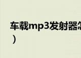 车载mp3发射器怎么播放（车载mp3发射器）