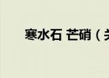 寒水石 芒硝（关于寒水石 芒硝介绍）