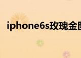 iphone6s玫瑰金图片（iphone6s玫瑰金）
