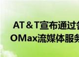 AT＆T宣布通过各种网络和Friends推出HBOMax流媒体服务