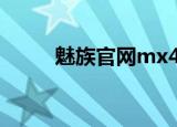 魅族官网mx4（魅族官网打不开）