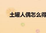 土罐人偶怎么得到（土罐人偶怎么开）