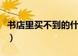 书店里买不到的什么书（书店里买不到什么书）