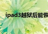ipad3越狱后能恢复吗（ipad3越狱教程）