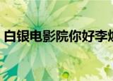 白银电影院你好李焕英价目表（白银电影院）