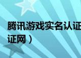 腾讯游戏实名认证网站官网（腾讯游戏实名认证网）
