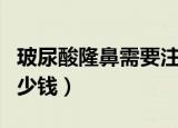 玻尿酸隆鼻需要注射几次（玻尿酸隆鼻需要多少钱）