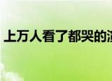 上万人看了都哭的演讲（上万人看了都哭了）