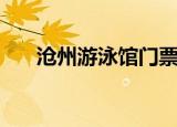 沧州游泳馆门票多少钱（沧州游戏网）