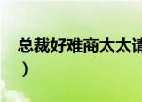 总裁好难商太太请三思txt下载（总裁好残忍）