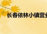 长春依林小镇营业时间（长春依林小镇）