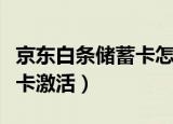 京东白条储蓄卡怎么激活白条（京东白条储蓄卡激活）