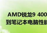  AMD锐龙9 4000H和4000HS APU单元达到笔记本电脑性能的高端