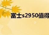 富士s2950值得入手吗（富士s2950）