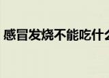 感冒发烧不能吃什么（感冒发烧不能吃什么）