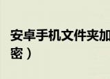 安卓手机文件夹加密软件（安卓手机文件夹加密）