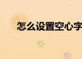 怎么设置空心字（怎么设置空间密码）