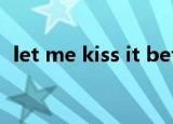 let me kiss it better（let me kiss you）