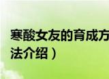 寒酸女友的育成方法（关于寒酸女友的育成方法介绍）