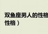双鱼座男人的性格特点是什么（双鱼座男人的性格）