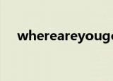 whereareyougoing（whereareyou）