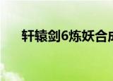 轩辕剑6炼妖合成表（轩辕剑6云之遥）