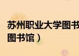 苏州职业大学图书馆真实图片（苏州职业大学图书馆）