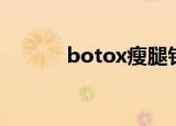 botox瘦腿针（botox瘦腿针）